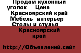 Продам кухонный уголок  › Цена ­ 5 500 - Красноярский край Мебель, интерьер » Столы и стулья   . Красноярский край